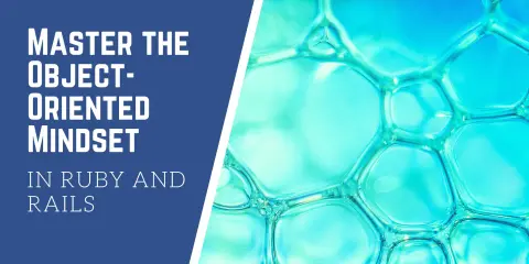 Master the Object-Oriented Mindset in Ruby and Rails